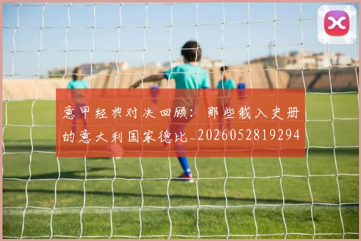 意甲经典对决回顾：那些载入史册的意大利国家德比_20260528192946