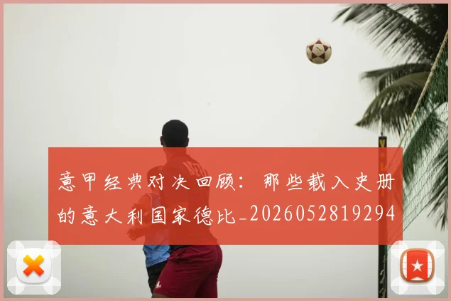 意甲经典对决回顾：那些载入史册的意大利国家德比_20260528192946
