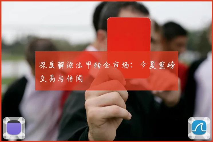 深度解读法甲转会市场:今夏重磅交易与传闻