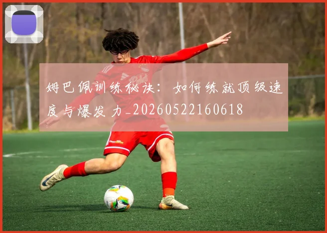 姆巴佩训练秘诀:如何练就顶级速度与爆发力_20260522160618