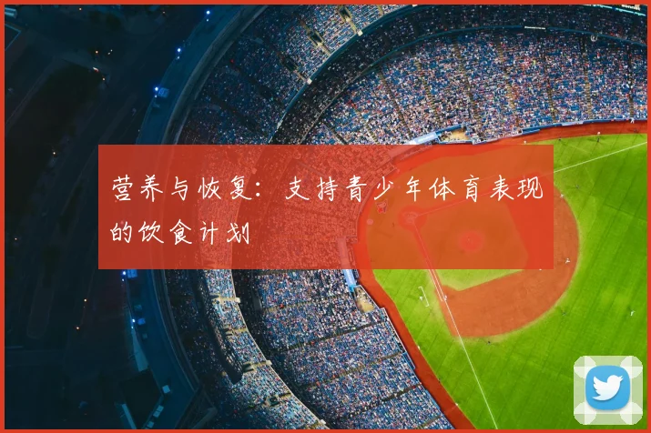营养与恢复:支持青少年体育表现的饮食计划