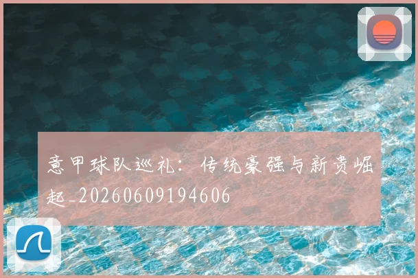 意甲球队巡礼：传统豪强与新贵崛起_20260609194606