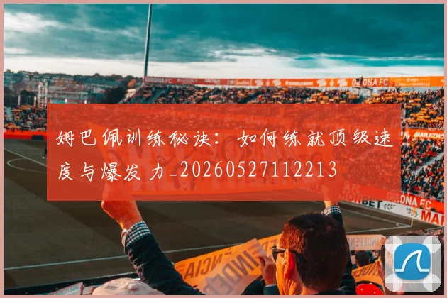 姆巴佩训练秘诀：如何练就顶级速度与爆发力_20260527112213