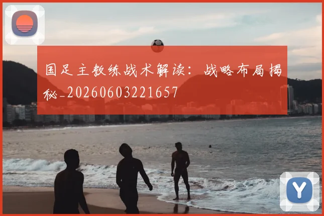 国足主教练战术解读:战略布局揭秘_20260603221657
