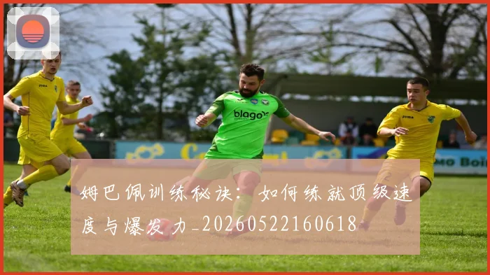 姆巴佩训练秘诀:如何练就顶级速度与爆发力_20260522160618