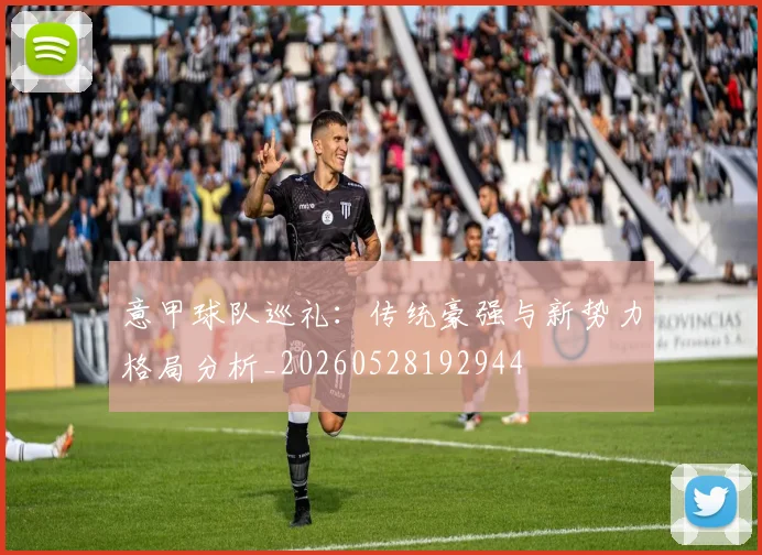 意甲球队巡礼：传统豪强与新势力格局分析_20260528192944
