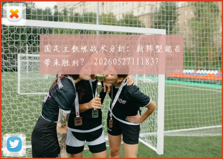 国足主教练战术分析：新阵型能否带来胜利？_20260527111837