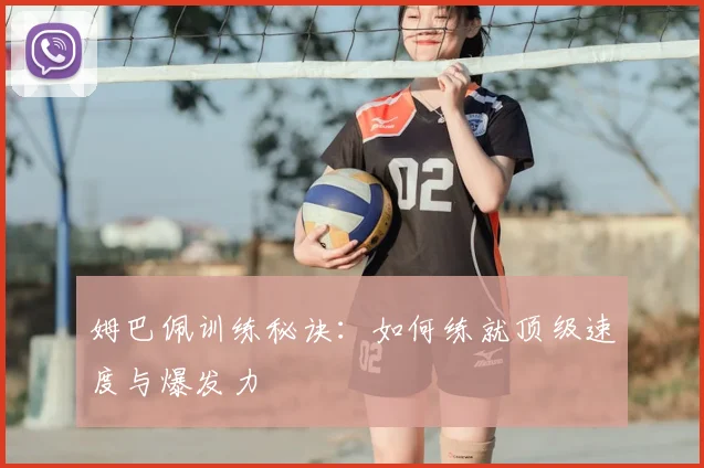 姆巴佩训练秘诀：如何练就顶级速度与爆发力