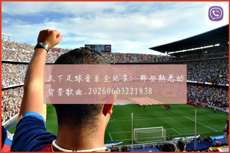 天下足球音乐全记录：那些熟悉的背景歌曲_20260603221838