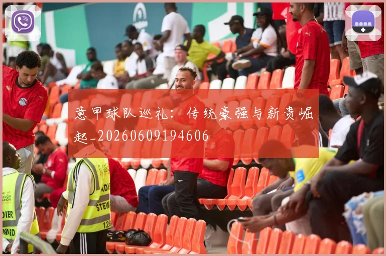 意甲球队巡礼：传统豪强与新贵崛起_20260609194606