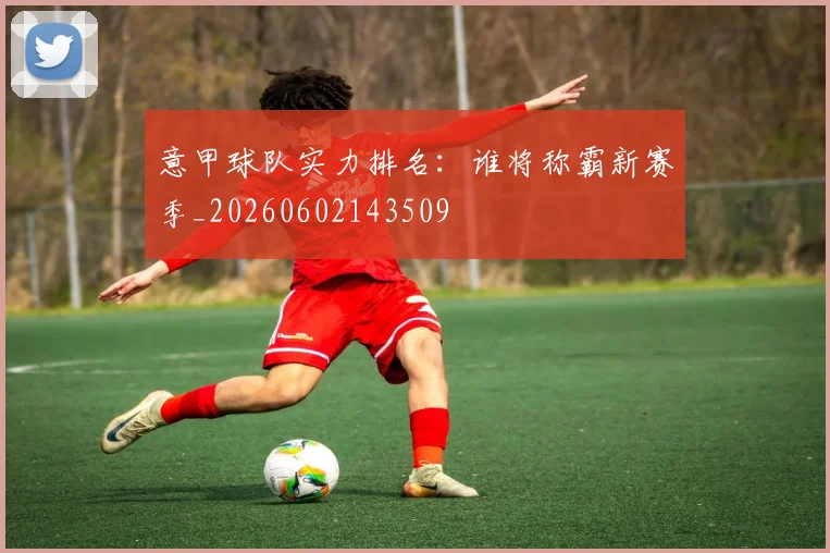意甲球队实力排名：谁将称霸新赛季_20260602143509