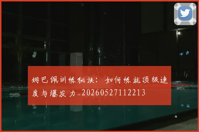 姆巴佩训练秘诀:如何练就顶级速度与爆发力_20260527112213