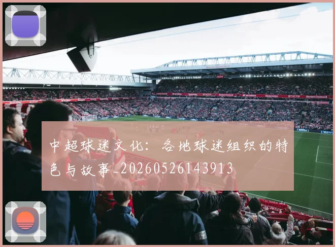 中超球迷文化：各地球迷组织的特色与故事_20260526143913