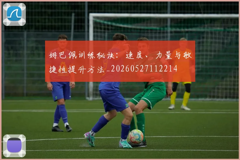 姆巴佩训练秘诀:速度、力量与敏捷性提升方法_20260527112214