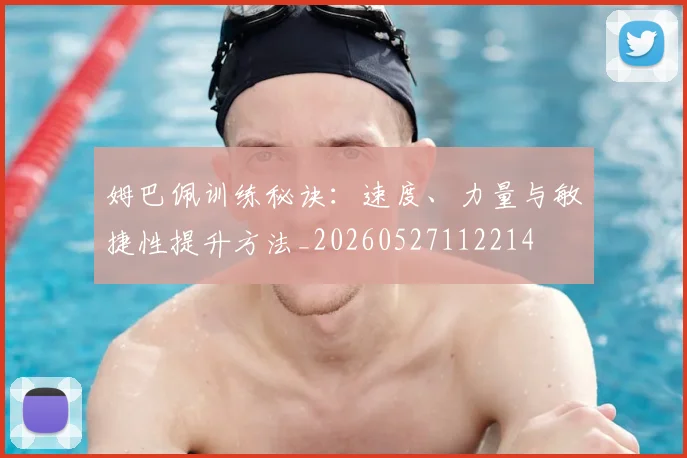 姆巴佩训练秘诀:速度、力量与敏捷性提升方法_20260527112214