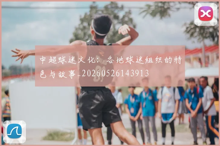中超球迷文化：各地球迷组织的特色与故事_20260526143913