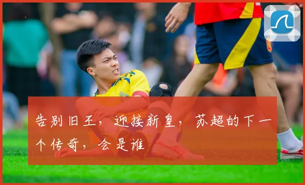 告别旧王，迎接新皇，苏超的下一个传奇，会是谁