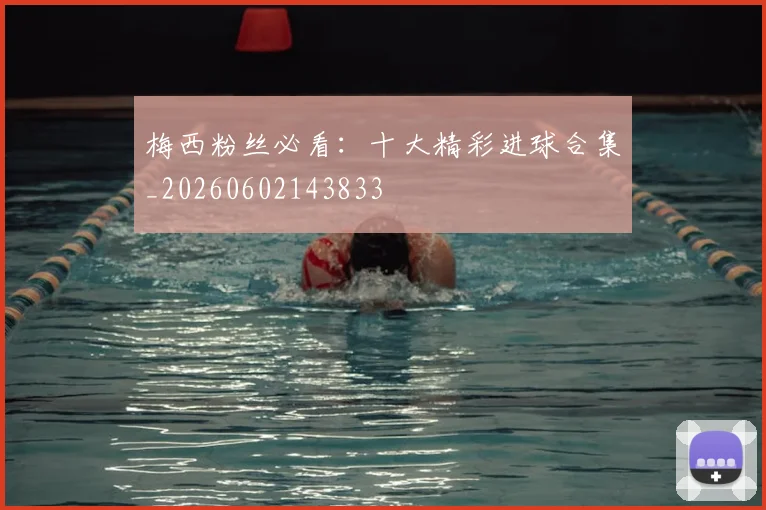 梅西粉丝必看:十大精彩进球合集_20260602143833